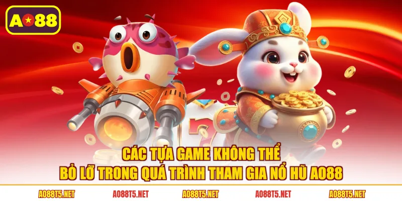 Các tựa game không thể bỏ lỡ trong quá trình tham gia nổ hũ AO88